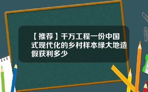 【推荐】千万工程一份中国式现代化的乡村样本绿大地造假获利多少