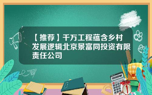 【推荐】千万工程蕴含乡村发展逻辑北京景富同投资有限责任公司