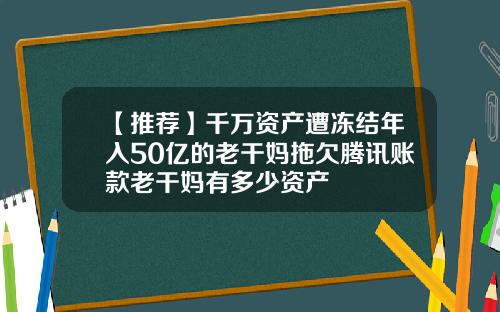 【推荐】千万资产遭冻结年入50亿的老干妈拖欠腾讯账款老干妈有多少资产