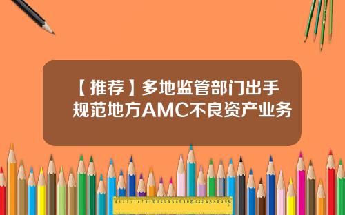 【推荐】多地监管部门出手规范地方AMC不良资产业务
