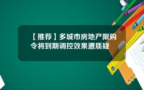 【推荐】多城市房地产限购令将到期调控效果遭质疑
