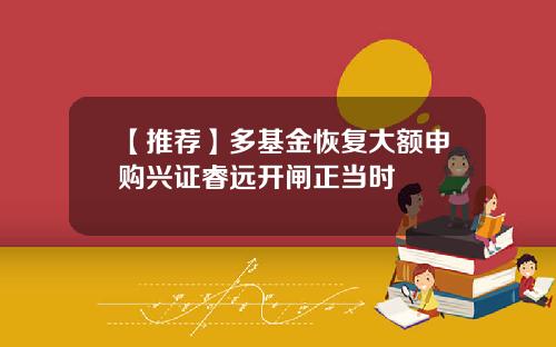 【推荐】多基金恢复大额申购兴证睿远开闸正当时