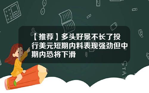 【推荐】多头好景不长了投行美元短期内料表现强劲但中期内恐将下滑