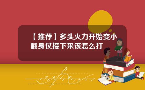 【推荐】多头火力开始变小翻身仗接下来该怎么打