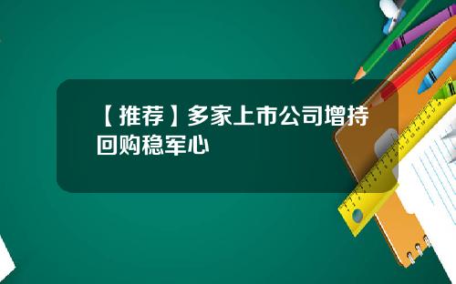 【推荐】多家上市公司增持回购稳军心