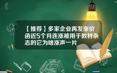 【推荐】多家企业再发涨价函近5个月连涨被用于教材杂志的它为啥涨声一片