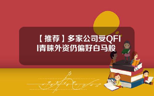 【推荐】多家公司受QFII青睐外资仍偏好白马股