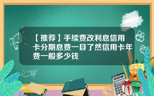 【推荐】手续费改利息信用卡分期息费一目了然信用卡年费一般多少钱
