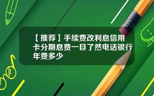 【推荐】手续费改利息信用卡分期息费一目了然电话银行年费多少