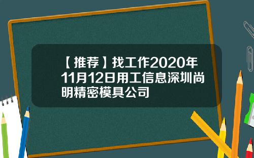 【推荐】找工作2020年11月12日用工信息深圳尚明精密模具公司