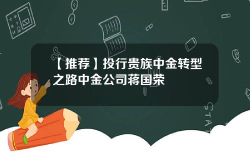 【推荐】投行贵族中金转型之路中金公司蒋国荣