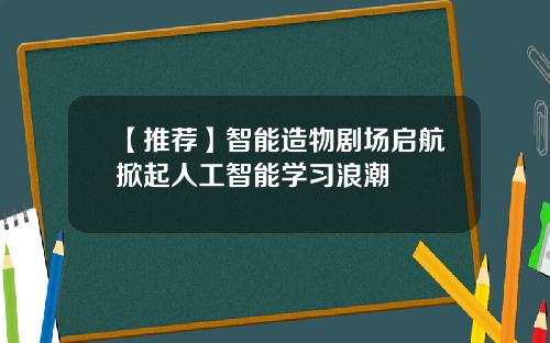 【推荐】智能造物剧场启航掀起人工智能学习浪潮