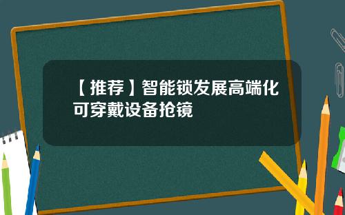 【推荐】智能锁发展高端化可穿戴设备抢镜