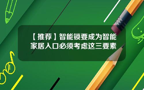 【推荐】智能锁要成为智能家居入口必须考虑这三要素