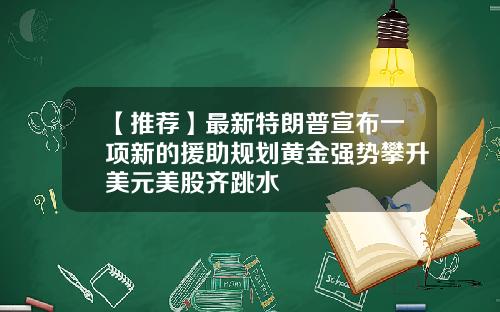 【推荐】最新特朗普宣布一项新的援助规划黄金强势攀升美元美股齐跳水