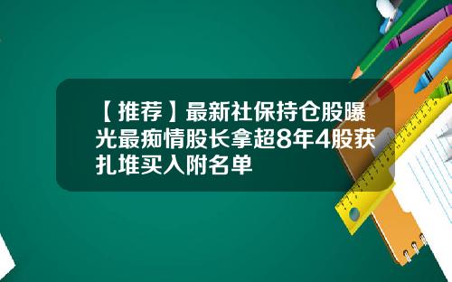 【推荐】最新社保持仓股曝光最痴情股长拿超8年4股获扎堆买入附名单