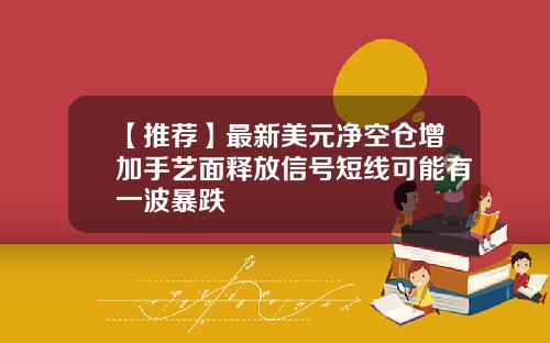【推荐】最新美元净空仓增加手艺面释放信号短线可能有一波暴跌