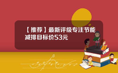 【推荐】最新评级专注节能减排目标价53元