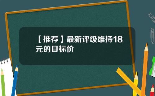 【推荐】最新评级维持18元的目标价