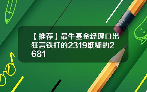【推荐】最牛基金经理口出狂言铁打的2319纸糊的2681