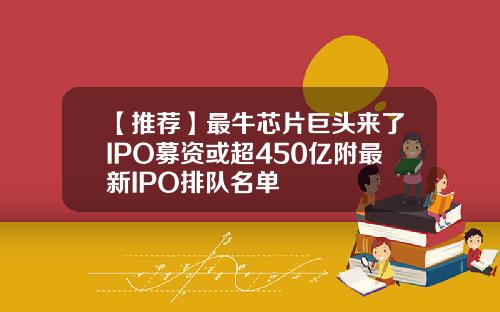 【推荐】最牛芯片巨头来了IPO募资或超450亿附最新IPO排队名单