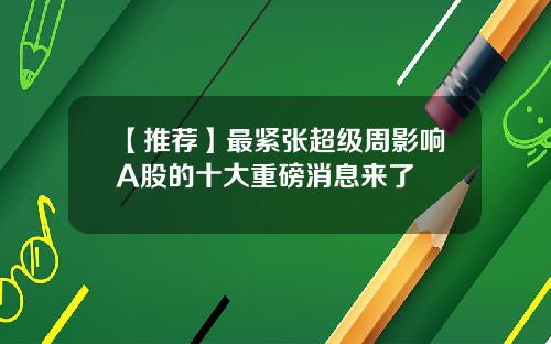 【推荐】最紧张超级周影响A股的十大重磅消息来了