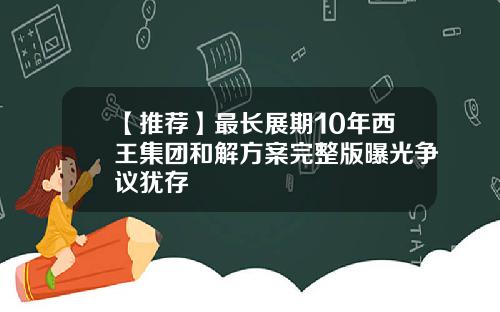 【推荐】最长展期10年西王集团和解方案完整版曝光争议犹存