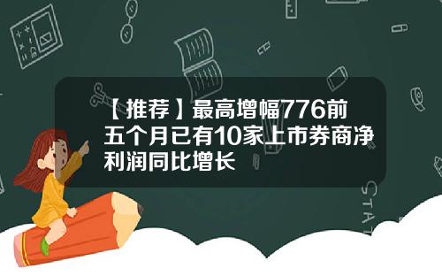 【推荐】最高增幅776前五个月已有10家上市券商净利润同比增长