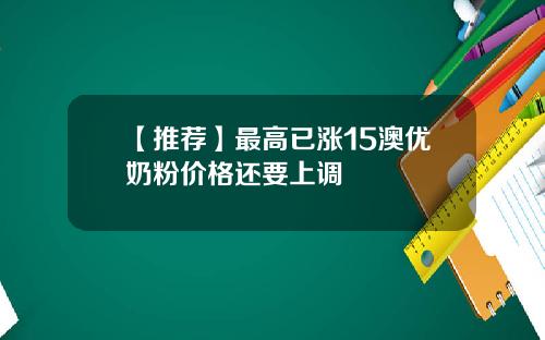 【推荐】最高已涨15澳优奶粉价格还要上调