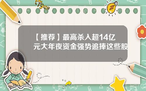 【推荐】最高杀入超14亿元大年夜资金强势追捧这些股
