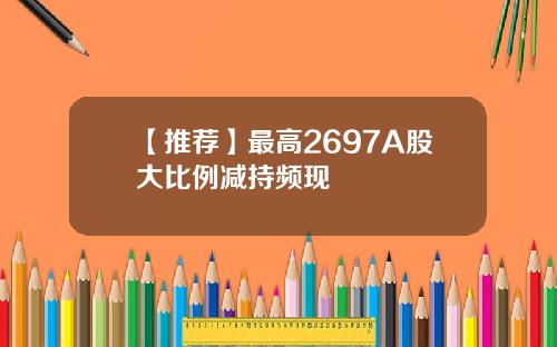 【推荐】最高2697A股大比例减持频现