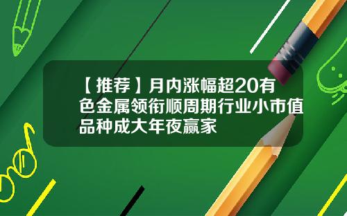 【推荐】月内涨幅超20有色金属领衔顺周期行业小市值品种成大年夜赢家