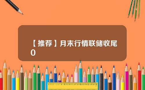 【推荐】月末行情联储收尾0