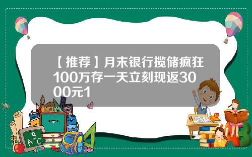 【推荐】月末银行揽储疯狂100万存一天立刻现返3000元1