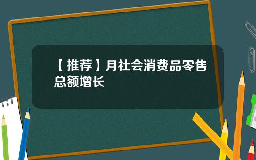 【推荐】月社会消费品零售总额增长