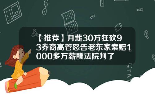 【推荐】月薪30万狂砍93券商高管怒告老东家索赔1000多万薪酬法院判了