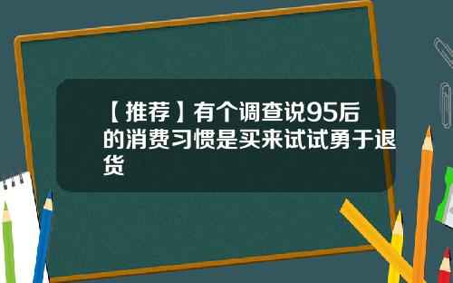 【推荐】有个调查说95后的消费习惯是买来试试勇于退货