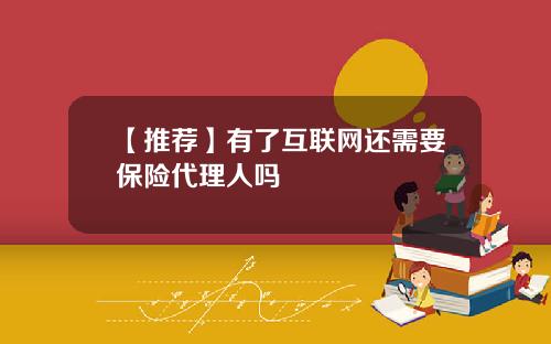 【推荐】有了互联网还需要保险代理人吗
