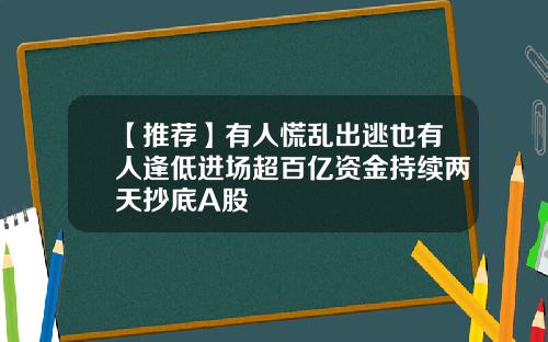【推荐】有人慌乱出逃也有人逢低进场超百亿资金持续两天抄底A股