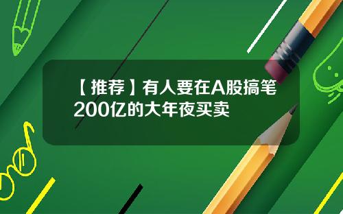 【推荐】有人要在A股搞笔200亿的大年夜买卖
