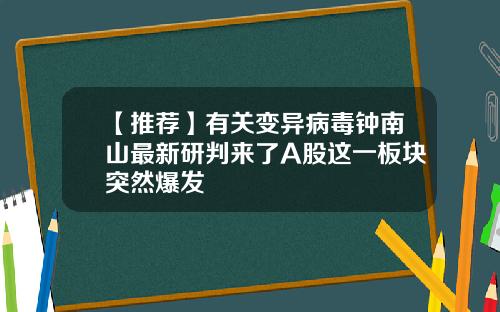 【推荐】有关变异病毒钟南山最新研判来了A股这一板块突然爆发