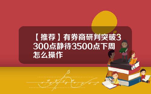 【推荐】有券商研判突破3300点静待3500点下周怎么操作