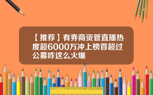 【推荐】有券商资管直播热度超6000万冲上榜首超过公募咋这么火爆
