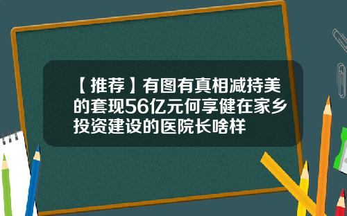 【推荐】有图有真相减持美的套现56亿元何享健在家乡投资建设的医院长啥样