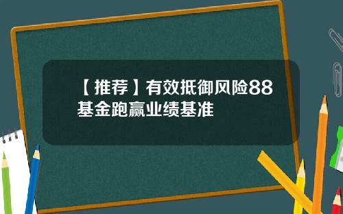 【推荐】有效抵御风险88基金跑赢业绩基准