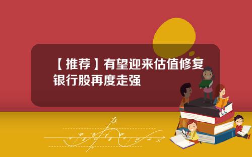 【推荐】有望迎来估值修复银行股再度走强