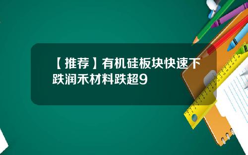 【推荐】有机硅板块快速下跌润禾材料跌超9