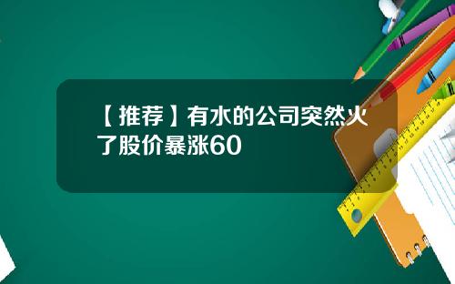 【推荐】有水的公司突然火了股价暴涨60