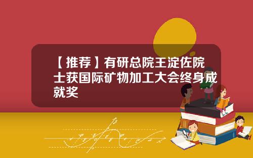 【推荐】有研总院王淀佐院士获国际矿物加工大会终身成就奖