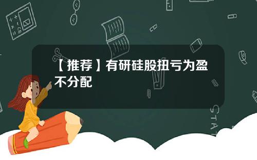 【推荐】有研硅股扭亏为盈不分配